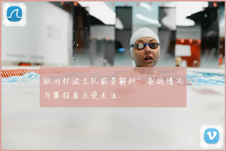 欧洲杯波兰队前景解析：备战情况与赛程看点受关注