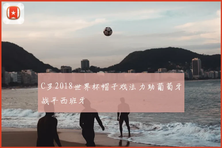 C罗2018世界杯帽子戏法力助葡萄牙战平西班牙