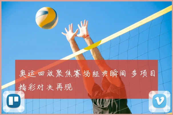 奥运回放聚焦赛场经典瞬间 多项目精彩对决再现