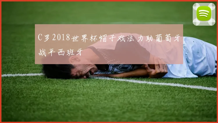 C罗2018世界杯帽子戏法力助葡萄牙战平西班牙