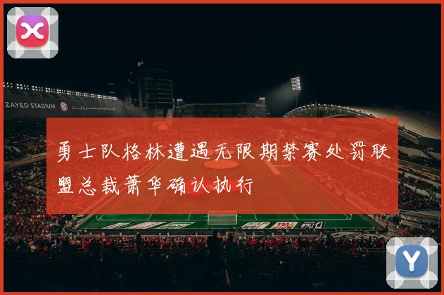 勇士队格林遭遇无限期禁赛处罚联盟总裁萧华确认执行