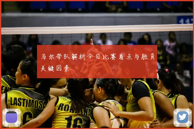 马尔带队解析今日比赛看点与胜负关键因素