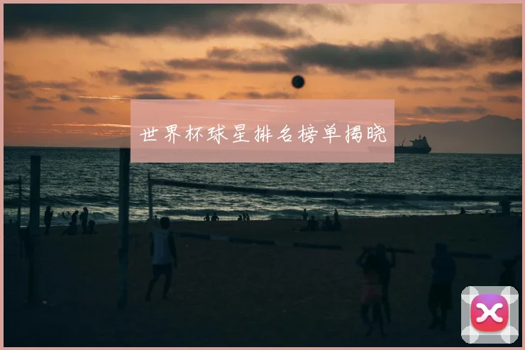 世界杯球星排名榜单揭晓
