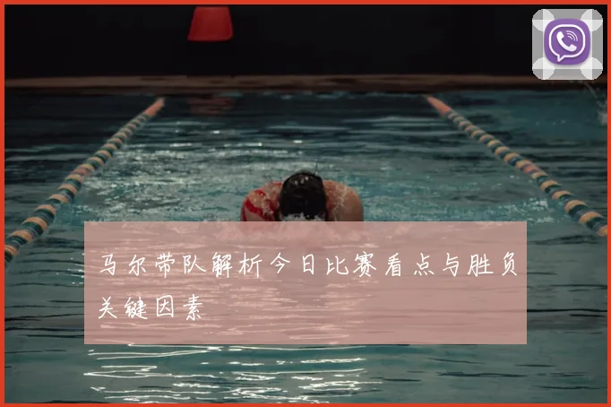 马尔带队解析今日比赛看点与胜负关键因素