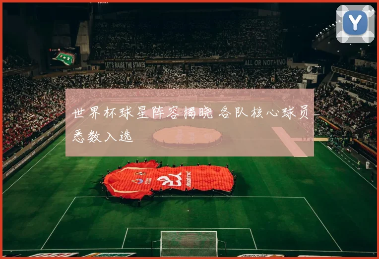世界杯球星阵容揭晓 各队核心球员悉数入选