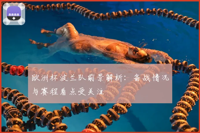 欧洲杯波兰队前景解析:备战情况与赛程看点受关注