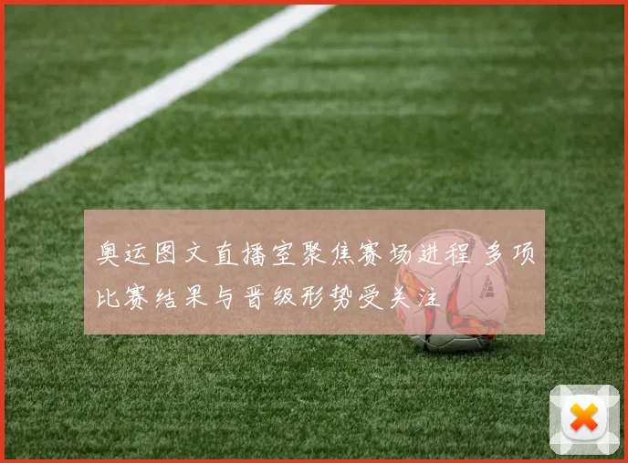奥运图文直播室聚焦赛场进程 多项比赛结果与晋级形势受关注