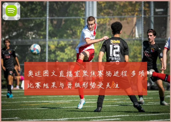 奥运图文直播室聚焦赛场进程 多项比赛结果与晋级形势受关注