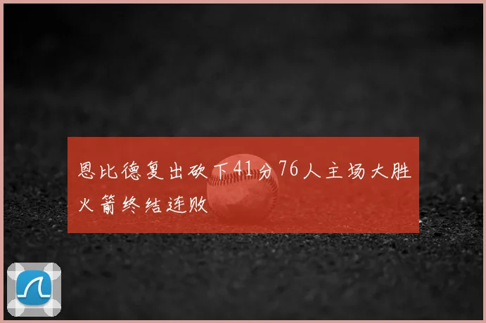 恩比德复出砍下41分76人主场大胜火箭终结连败