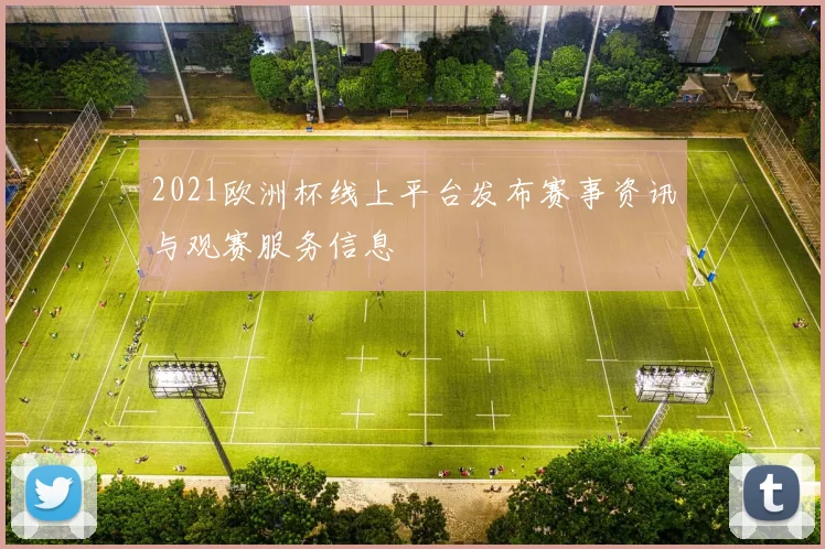2021欧洲杯线上平台发布赛事资讯与观赛服务信息