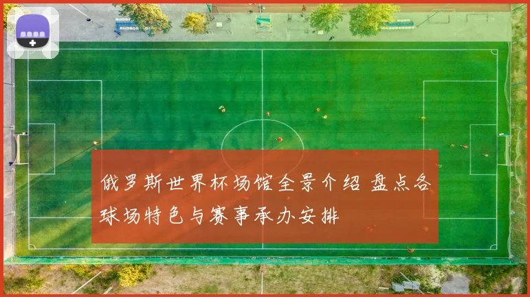 俄罗斯世界杯场馆全景介绍 盘点各球场特色与赛事承办安排