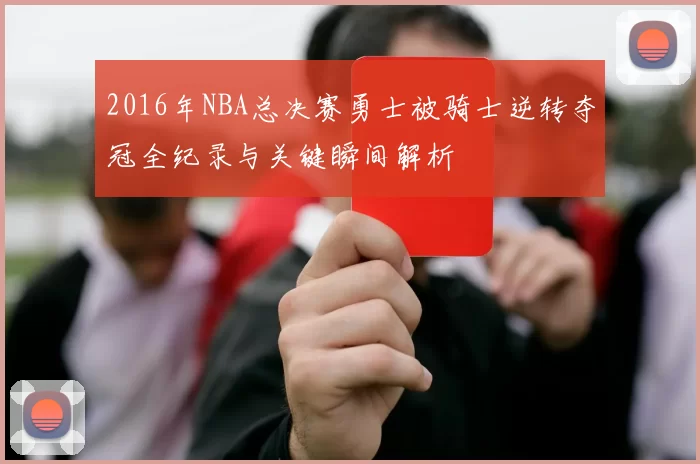 2016年NBA总决赛勇士被骑士逆转夺冠全纪录与关键瞬间解析