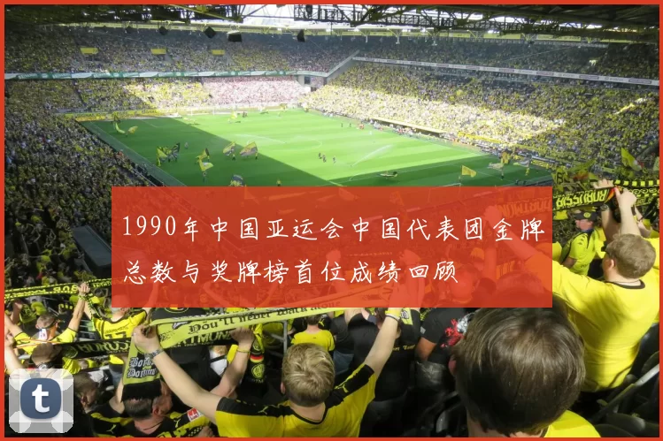 1990年中国亚运会中国代表团金牌总数与奖牌榜首位成绩回顾