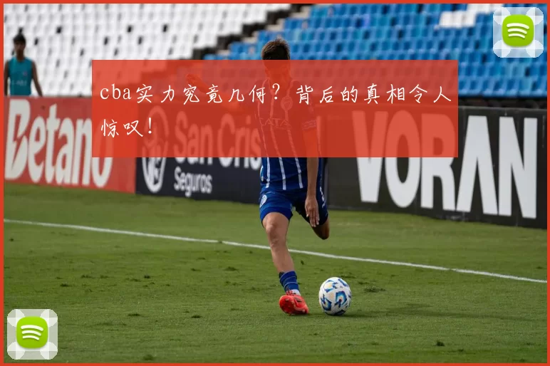 cba实力究竟几何？背后的真相令人惊叹！