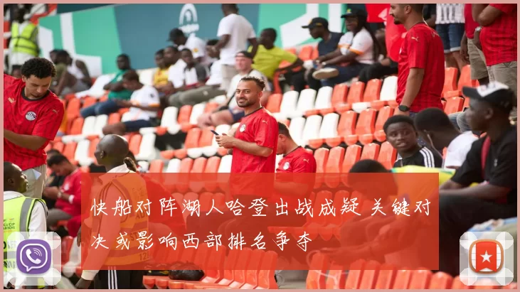 快船对阵湖人哈登出战成疑 关键对决或影响西部排名争夺