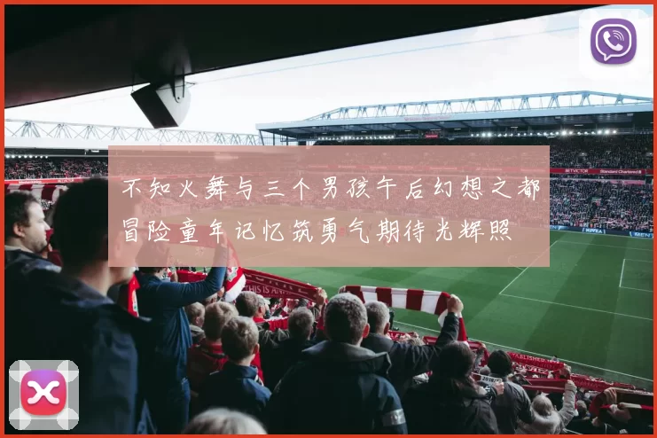 不知火舞与三个男孩午后幻想之都冒险童年记忆筑勇气期待光辉照