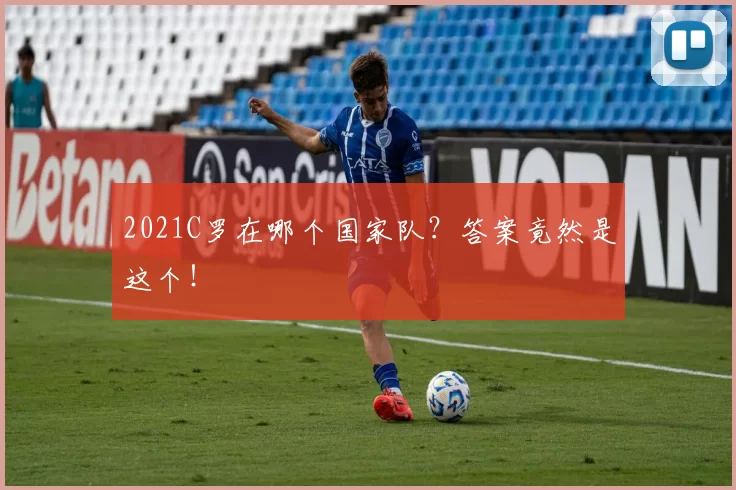 2021C罗在哪个国家队？答案竟然是这个！