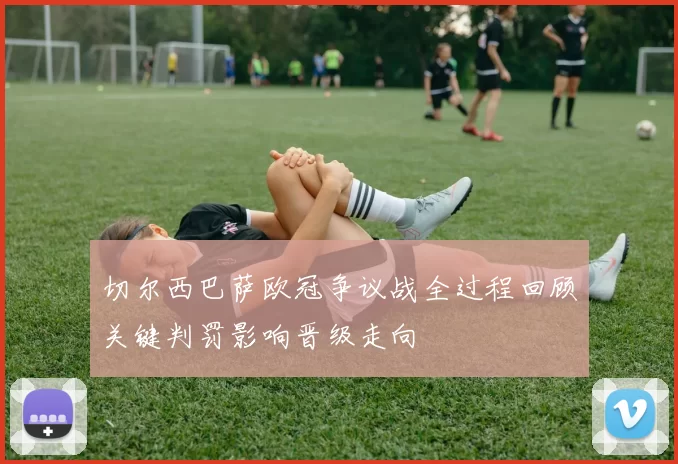 切尔西巴萨欧冠争议战全过程回顾关键判罚影响晋级走向