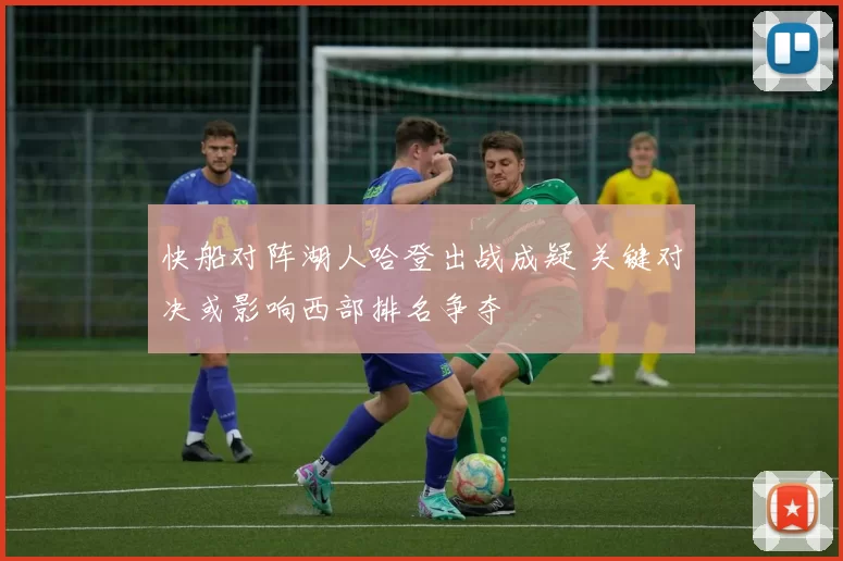 快船对阵湖人哈登出战成疑 关键对决或影响西部排名争夺