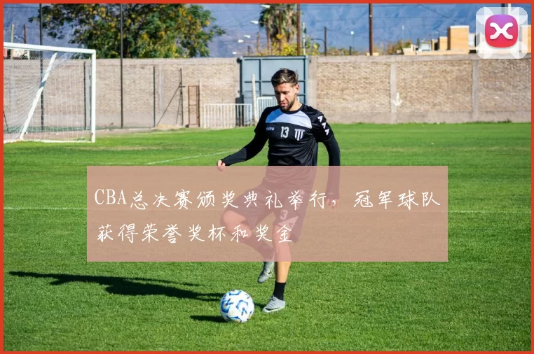 CBA总决赛颁奖典礼举行,冠军球队获得荣誉奖杯和奖金