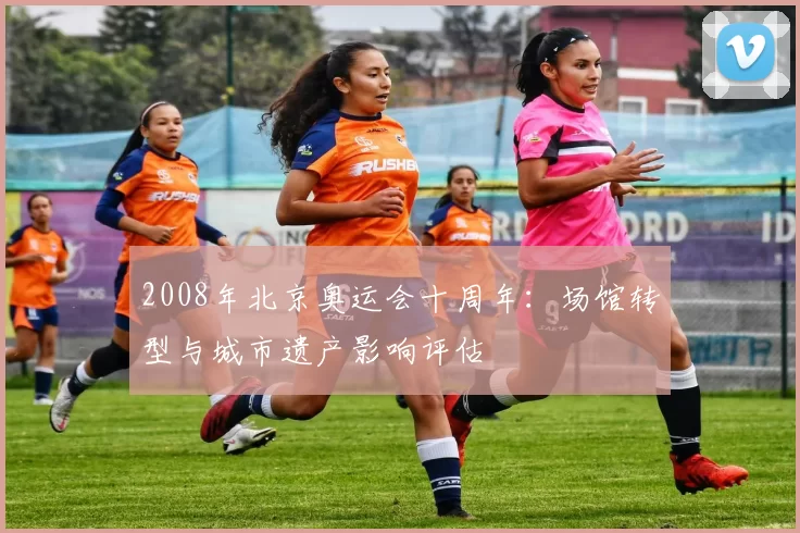 2008年北京奥运会十周年:场馆转型与城市遗产影响评估