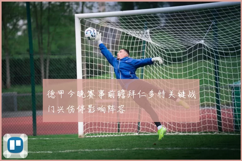 德甲今晚赛事前瞻拜仁多特关键战门兴伤停影响阵容