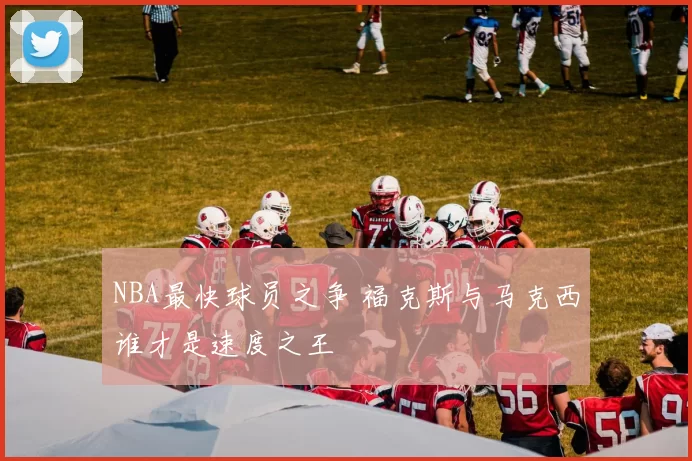 NBA最快球员之争 福克斯与马克西谁才是速度之王