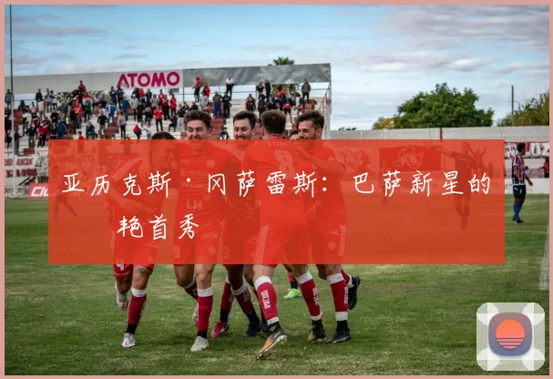 亚历克斯·冈萨雷斯:巴萨新星的惊艳首秀