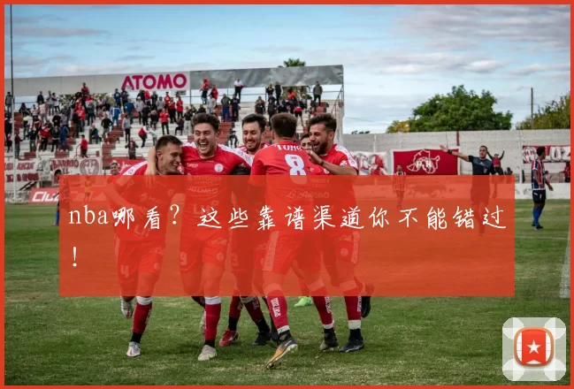 nba哪看？这些靠谱渠道你不能错过！