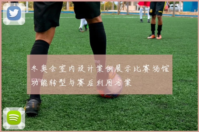 冬奥会室内设计案例展示比赛场馆功能转型与赛后利用方案