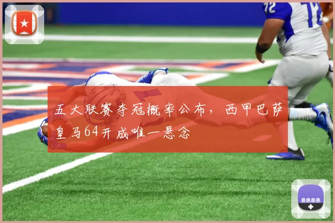 五大联赛夺冠概率公布,西甲巴萨皇马64开成唯一悬念