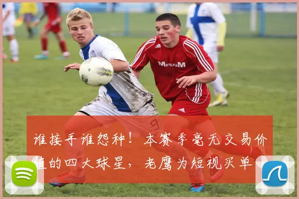 谁接手谁怨种！本赛季毫无交易价值的四大球星，老鹰为短视买单